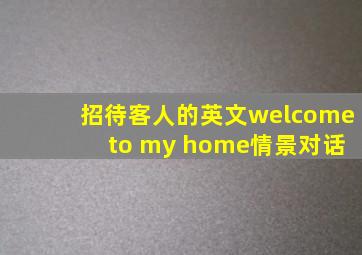 招待客人的英文welcome to my home情景对话